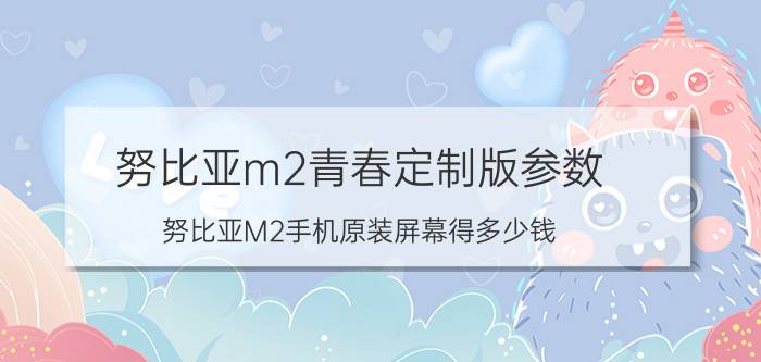 努比亚m2青春定制版参数 努比亚M2手机原装屏幕得多少钱？